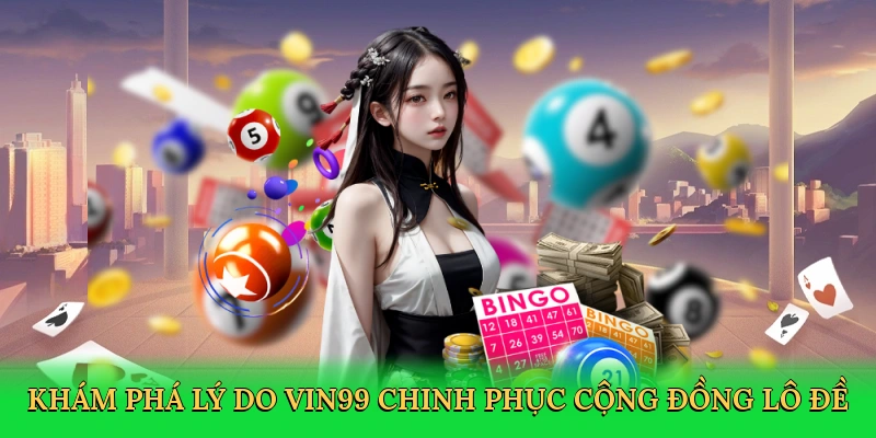 kham-pha-ly-do-vin99-chinh-phuc-cong-dong-lo-de-3