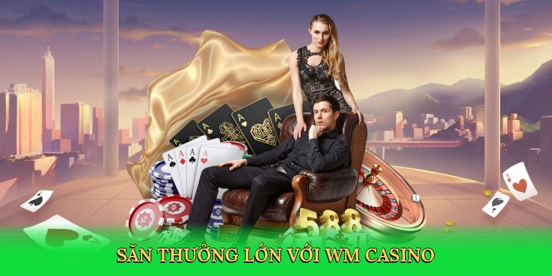 Săn thưởng lớn với WM casino