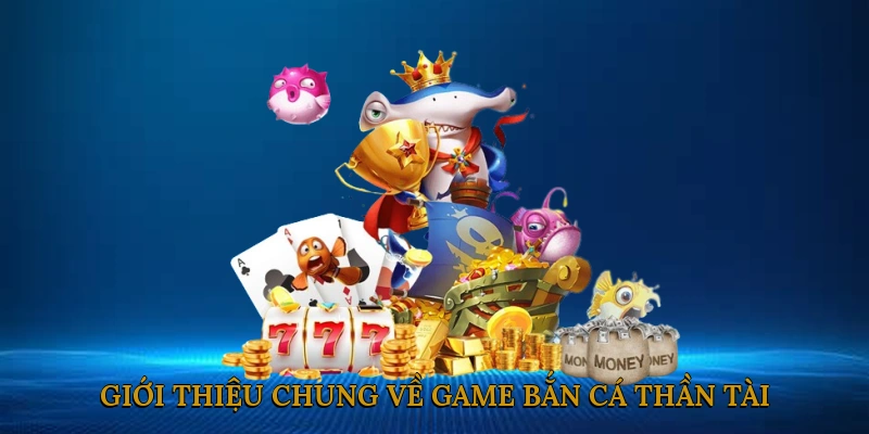 Giới Thiệu Chung Về Game Bắn Cá Thần Tài