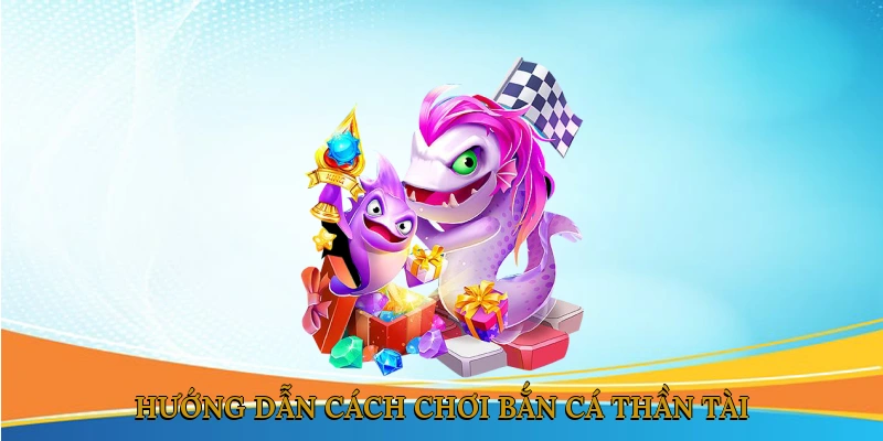 Hướng Dẫn Cách Chơi Bắn Cá Thần Tài