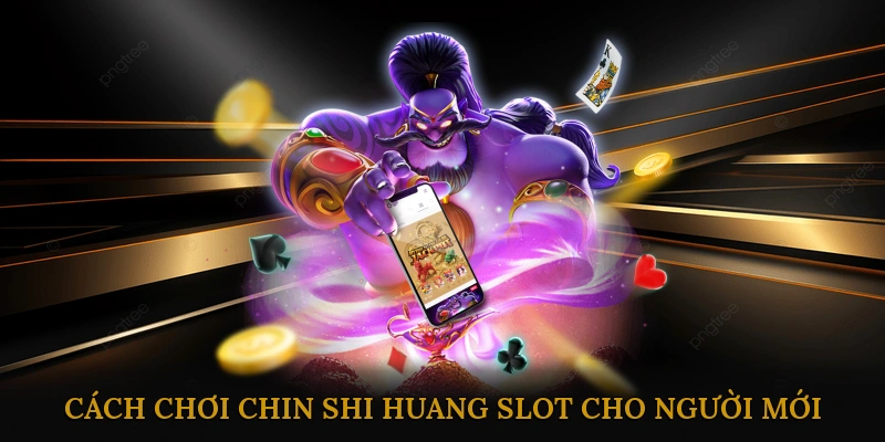 Cách Chơi Chin Shi Huang Slot Cho Người Mới