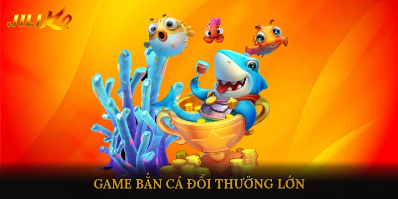 Game bắn cá đổi thưởng lớn