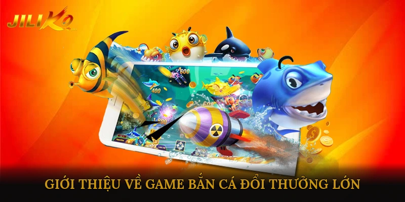Giới thiệu về Game bắn cá đổi thưởng lớn