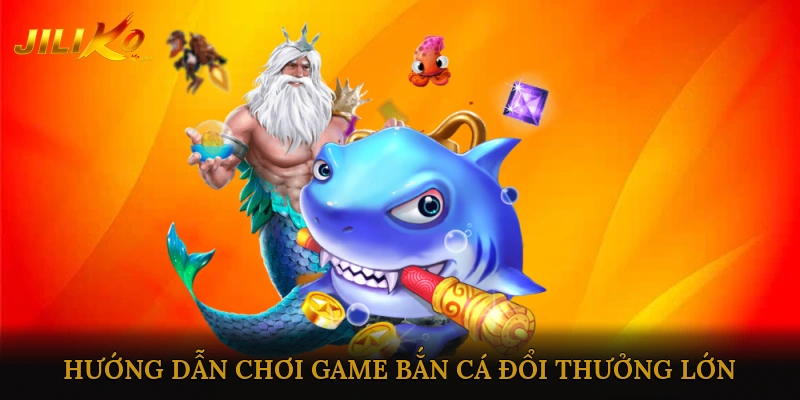 Hướng dẫn chơi Game bắn cá đổi thưởng lớn
