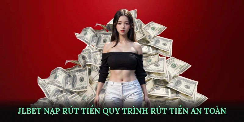 JLBET nạp rút tiền – Hướng dẫn quy trình rút tiền an toàn