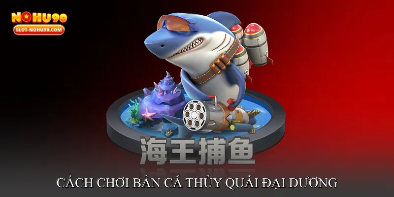 Hướng Dẫn Cách Chơi Bắn Cá Thủy Quái Đại Dương