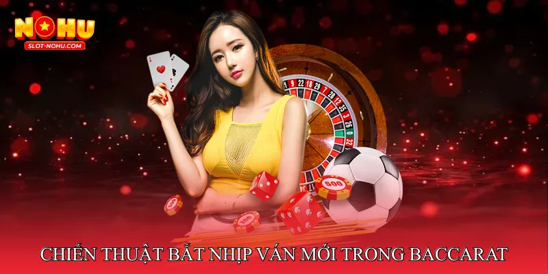 Chiến thuật bắt nhịp ván mới trong Baccarat