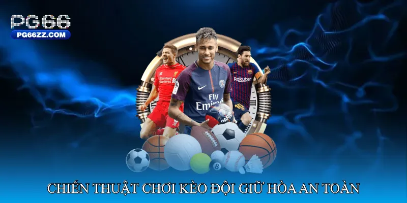 Chiến thuật chơi kèo đội giữ hòa an toàn
