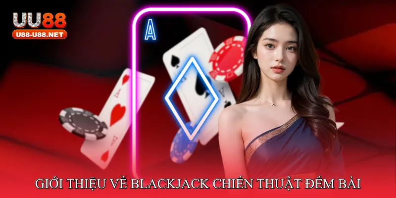 Giới thiệu về Blackjack chiến thuật đếm bài
