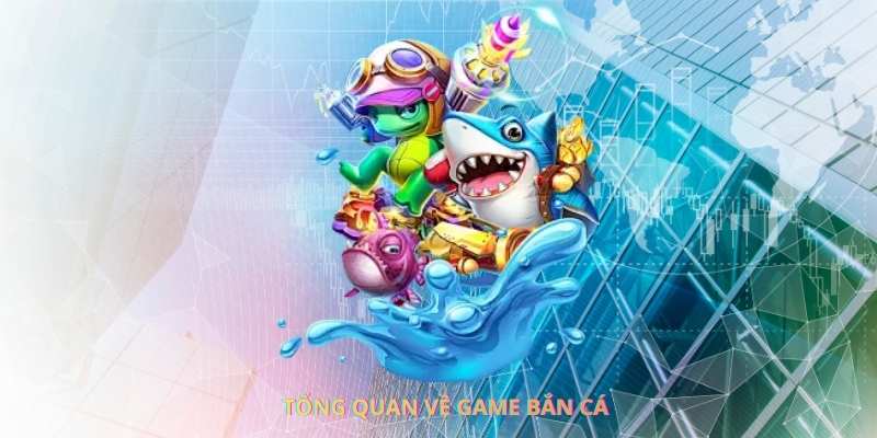 Tổng quan về game bắn cá