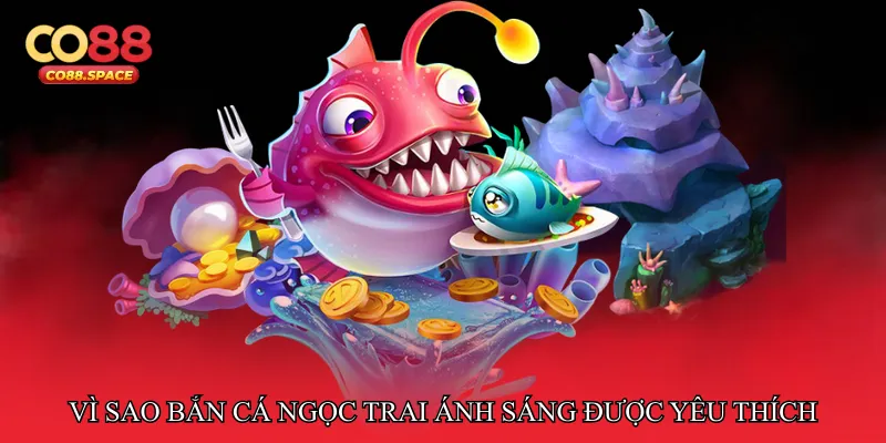 Vì sao Bắn cá ngọc trai ánh sáng trở thành trò chơi yêu thích