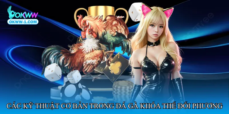 Các kỹ thuật cơ bản trong Đá gà khóa thế đối phương