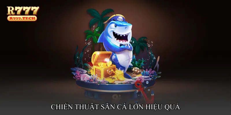 Chiến thuật săn cá lớn hiệu quả