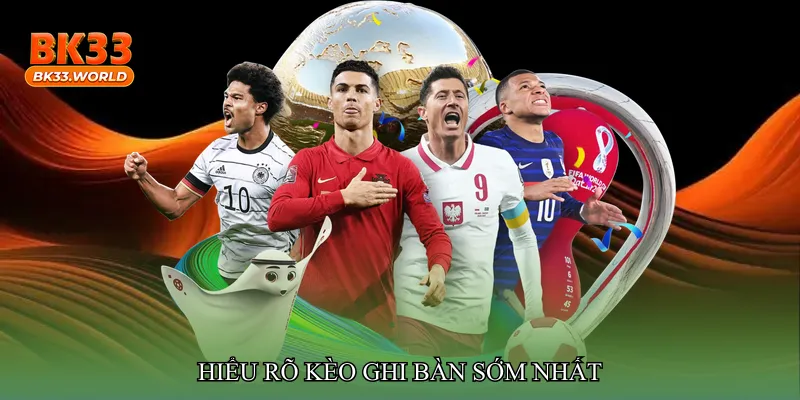 Hiểu rõ Kèo ghi bàn sớm nhất