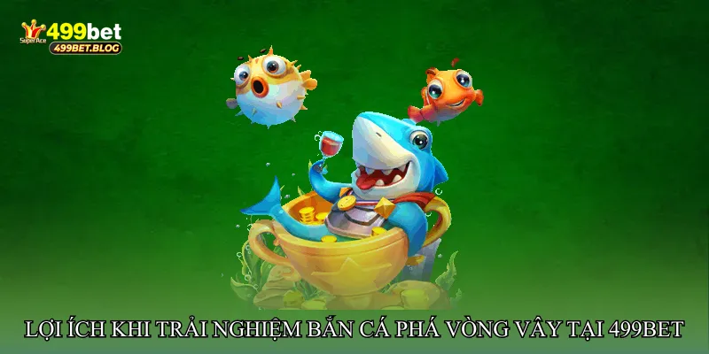 Lợi ích khi trải nghiệm Bắn cá phá vòng vây tại 499bet