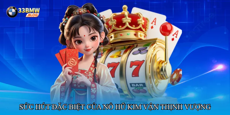 Sức hút đặc biệt của Nổ hũ kim vận thịnh vượng